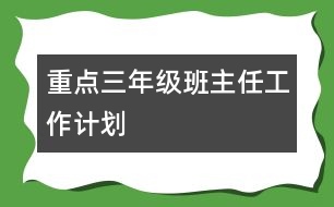 重點(diǎn)三年級(jí)班主任工作計(jì)劃