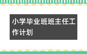 小學(xué)畢業(yè)班班主任工作計(jì)劃