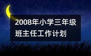 	2008年小學(xué)三年級班主任工作計劃