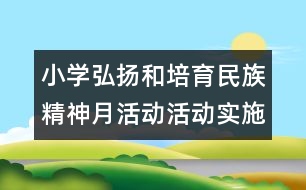 小學(xué)弘揚和培育民族精神月活動活動實施方案