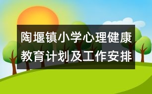 陶堰鎮(zhèn)小學(xué)心理健康教育計劃及工作安排