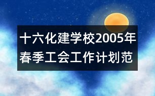 十六化建學(xué)校2005年春季工會(huì)工作計(jì)劃范文