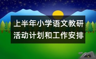 上半年小學(xué)語文教研活動(dòng)計(jì)劃和工作安排