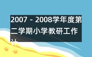 2007－2008學(xué)年度第二學(xué)期小學(xué)教研工作計劃