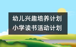 幼兒興趣培養(yǎng)計(jì)劃 ：小學(xué)讀書活動計(jì)劃