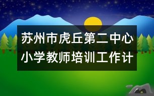 蘇州市虎丘第二中心小學(xué)教師培訓(xùn)工作計(jì)劃參考