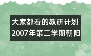 大家都看的教研計劃：2007年第二學期朝陽小學教研工作計劃