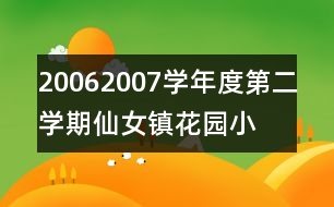 2006—2007學(xué)年度第二學(xué)期仙女鎮(zhèn)花園小學(xué)工作計(jì)劃