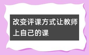 改變?cè)u(píng)課方式讓教師上“自己的課”