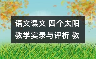 語(yǔ)文課文 四個(gè)太陽(yáng) 教學(xué)實(shí)錄與評(píng)析 教學(xué)資料