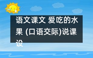 語文課文 愛吃的水果 (口語交際)說課設計 教學資料