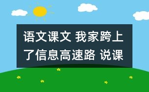 語(yǔ)文課文 我家跨上了信息高速路 說(shuō)課 教學(xué)資料