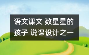 語(yǔ)文課文 數(shù)星星的孩子 說(shuō)課設(shè)計(jì)之一 教學(xué)資料