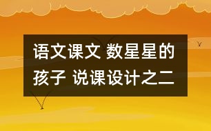 語(yǔ)文課文 數(shù)星星的孩子 說(shuō)課設(shè)計(jì)之二 教學(xué)資料