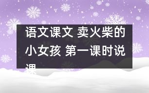 語文課文 賣火柴的小女孩 第一課時說課設計之二及點評 教學資料