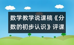 數(shù)學(xué)教學(xué)說(shuō)課稿《分?jǐn)?shù)的初步認(rèn)識(shí)》（評(píng)課稿）