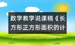 數(shù)學(xué)教學(xué)說(shuō)課稿《長(zhǎng)方形正方形面積的計(jì)算》說(shuō)課設(shè)計(jì)