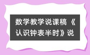 數學教學說課稿 《認識鐘表—半時》說課設計