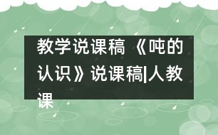 教學(xué)說課稿 《噸的認(rèn)識(shí)》說課稿|人教課標(biāo)版