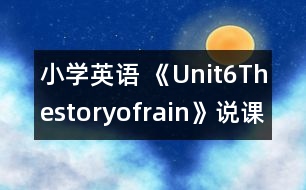 小學(xué)英語 《Unit6Thestoryofrain》說課