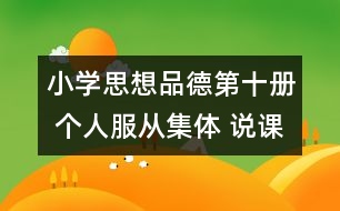 小學(xué)思想品德第十冊 個(gè)人服從集體 說課稿