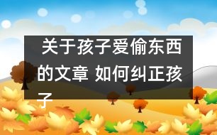  關(guān)于孩子愛偷東西的文章 如何糾正孩子的“拿來主義”