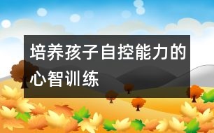 培養(yǎng)孩子自控能力的心智訓(xùn)練