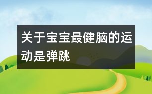 關(guān)于寶寶最健腦的運(yùn)動是彈跳