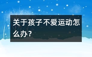 關于孩子不愛運動怎么辦？