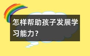 怎樣幫助孩子發(fā)展學(xué)習(xí)能力？