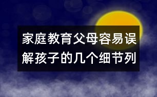 家庭教育：父母容易誤解孩子的幾個細(xì)節(jié)列舉