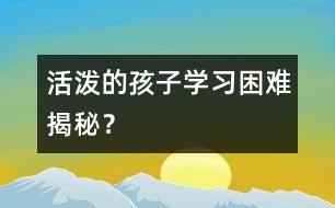 活潑的孩子學(xué)習(xí)困難揭秘？