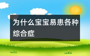 為什么寶寶易患各種綜合癥