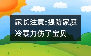 家長(zhǎng)注意:提防家庭“冷暴力”傷了寶貝