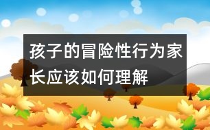 孩子的冒險(xiǎn)性行為家長(zhǎng)應(yīng)該如何理解