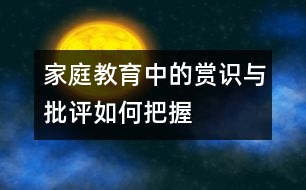 家庭教育中的賞識與批評如何把握