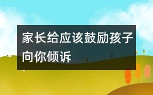 家長給應(yīng)該鼓勵孩子向你傾訴