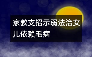 家教支招：“示弱法”治女兒依賴(lài)毛病