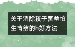 關(guān)于消除孩子害羞怕生情結(jié)的h好方法