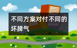 不同方案對(duì)付不同的壞脾氣