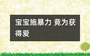 寶寶施暴力 竟為獲得愛