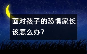 面對孩子的恐懼家長該怎么辦？