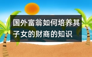 國(guó)外富翁如何培養(yǎng)其子女的財(cái)商的知識(shí)