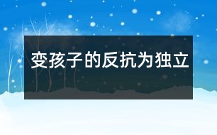 變孩子的“反抗”為獨立