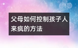 父母如何控制孩子“人來(lái)瘋”的方法