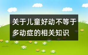 關(guān)于兒童好動不等于多動癥的相關(guān)知識