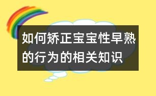 如何矯正寶寶性早熟的行為的相關(guān)知識