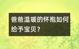 爸爸溫暖的懷抱如何給予寶貝？