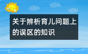 關(guān)于辨析育兒問題上的誤區(qū)的知識