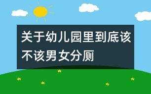 關(guān)于幼兒園里到底該不該男女分廁